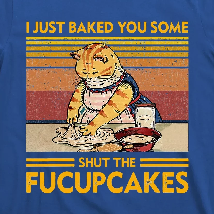 I Just Baked You Some Shut The Fucupcakes T-Shirt