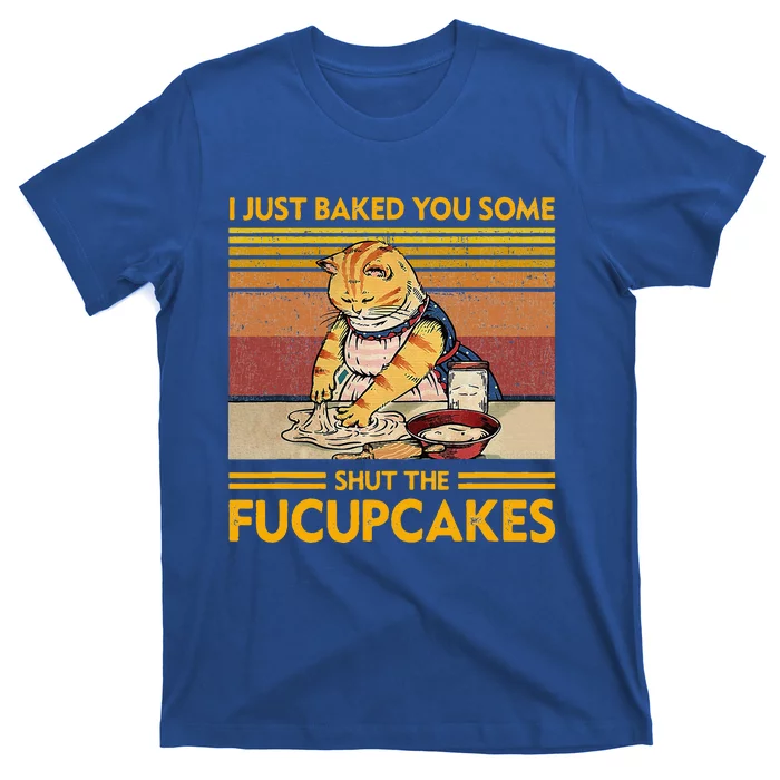 I Just Baked You Some Shut The Fucupcakes T-Shirt