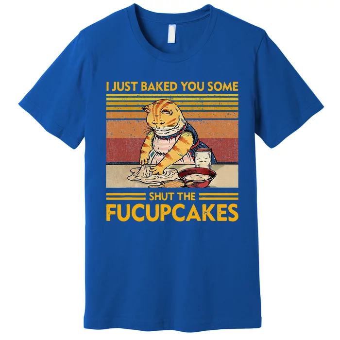 I Just Baked You Some Shut The Fucupcakes Premium T-Shirt