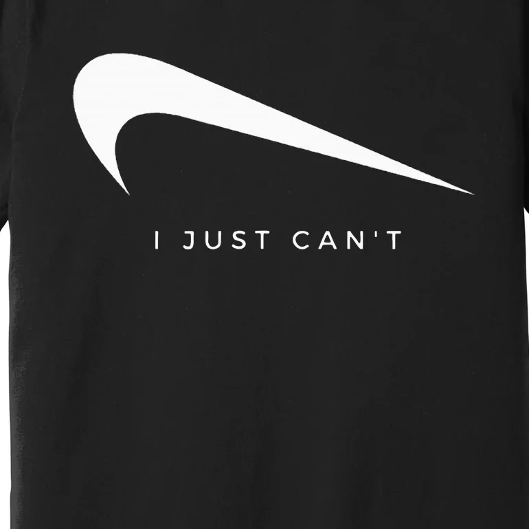 I Just CanT Funny Premium T-Shirt