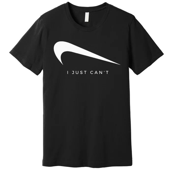 I Just CanT Funny Premium T-Shirt