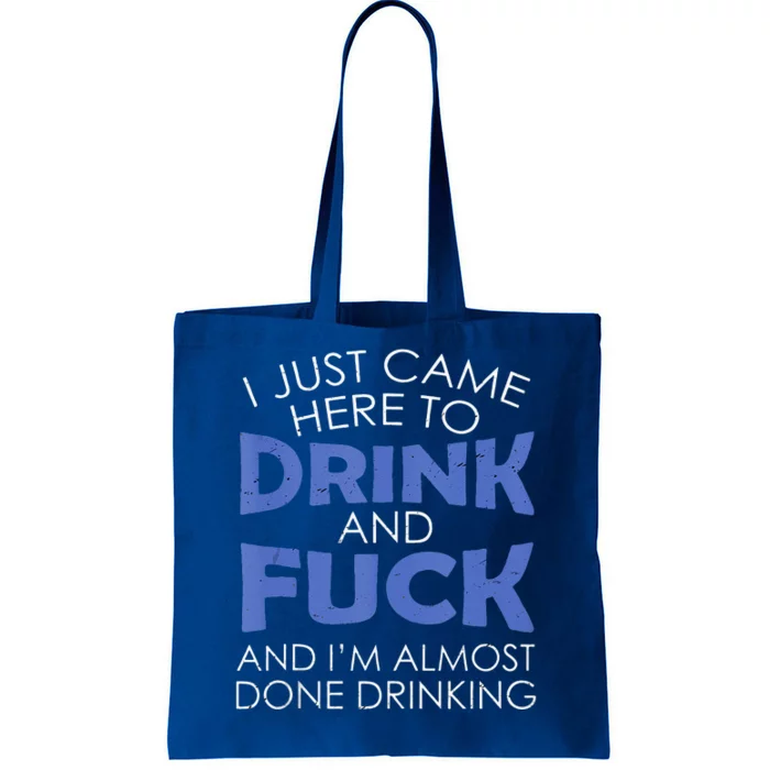 I Just Came Here To Drink And Fuck And I'm Almost Done Tote Bag