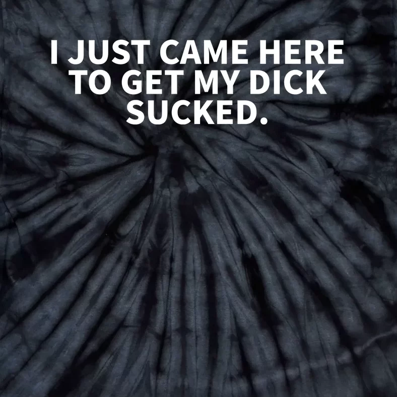 I Just Came Here To Get My Dick Sucked Offensive Funny Tie-Dye T-Shirt