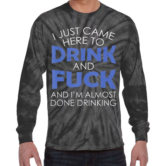 I Just Came Here To Drink And Fuck And Im Almost Done Tie-Dye Long Sleeve Shirt