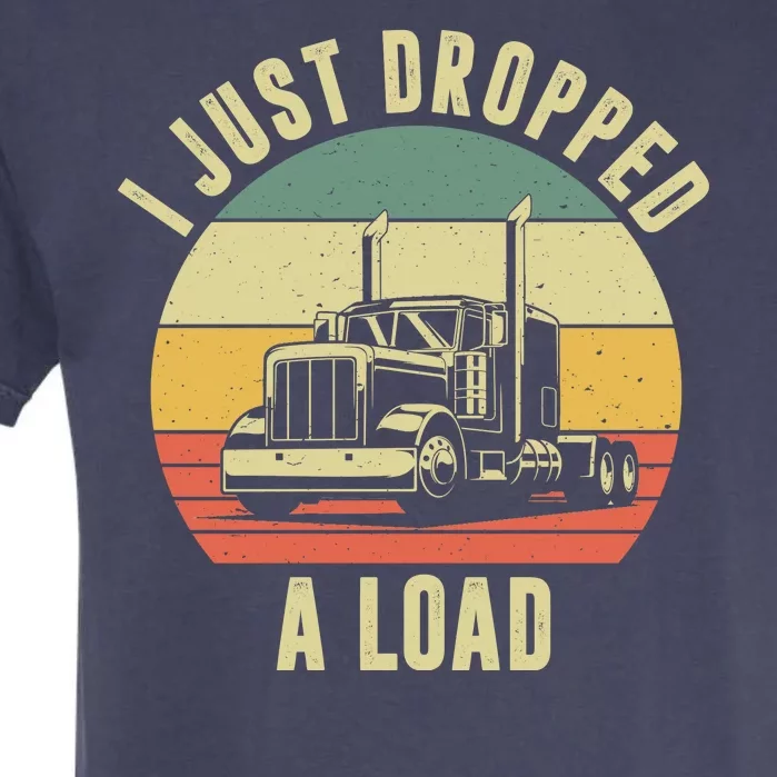 I Just Dropped A Load Truck Driver Garment-Dyed Heavyweight T-Shirt