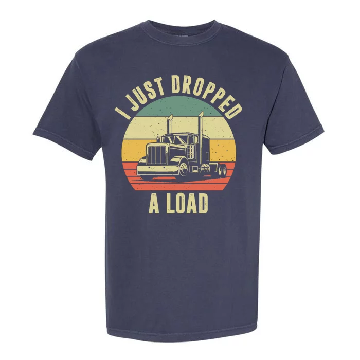 I Just Dropped A Load Truck Driver Garment-Dyed Heavyweight T-Shirt