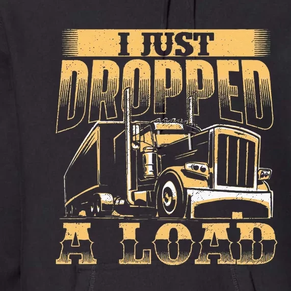 I Just Dropped A Load Trucker Semi Truck Driver Trucking Premium Hoodie