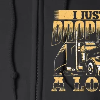 I Just Dropped A Load Trucker Semi Truck Driver Trucking Full Zip Hoodie