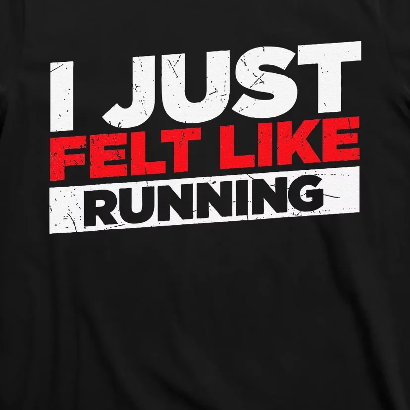 I Just Felt Like Running Runners Funny Cross A Country T-Shirt