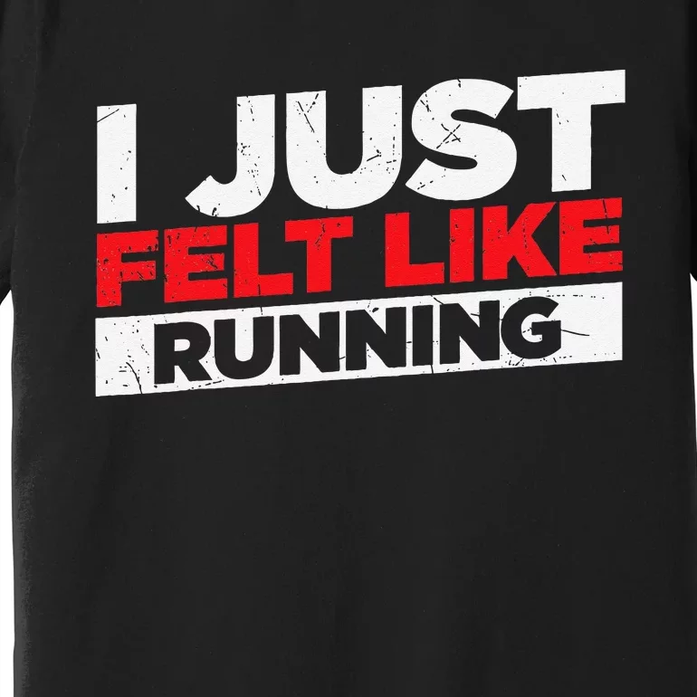 I Just Felt Like Running Runners Funny Cross A Country Premium T-Shirt