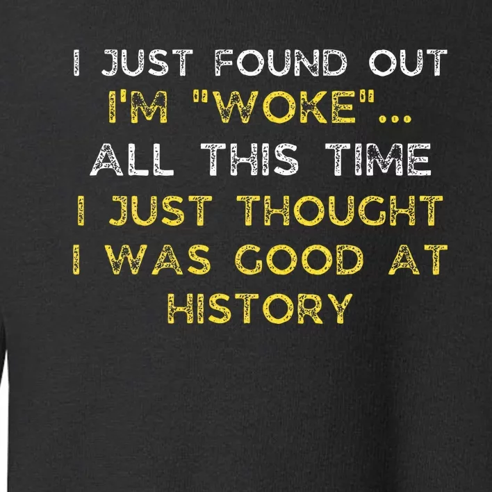 I Just Found Out IM Woke Funny Quote Woke Af Movement Toddler Sweatshirt