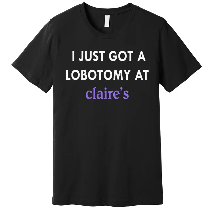 I Just Got A Lobotomy At Premium T-Shirt