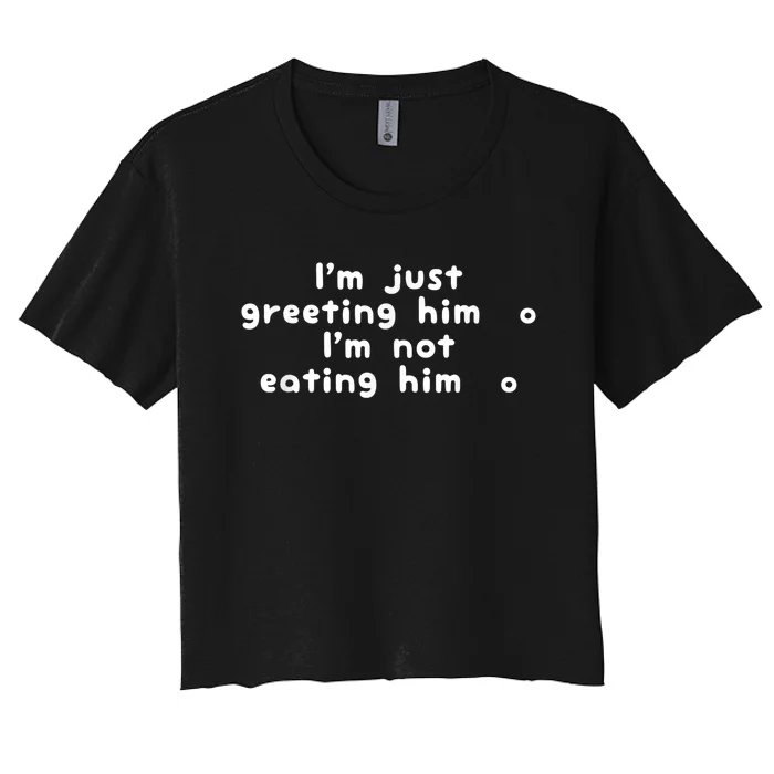 IM Just Greeting Him IM Not Eating Him Women's Crop Top Tee