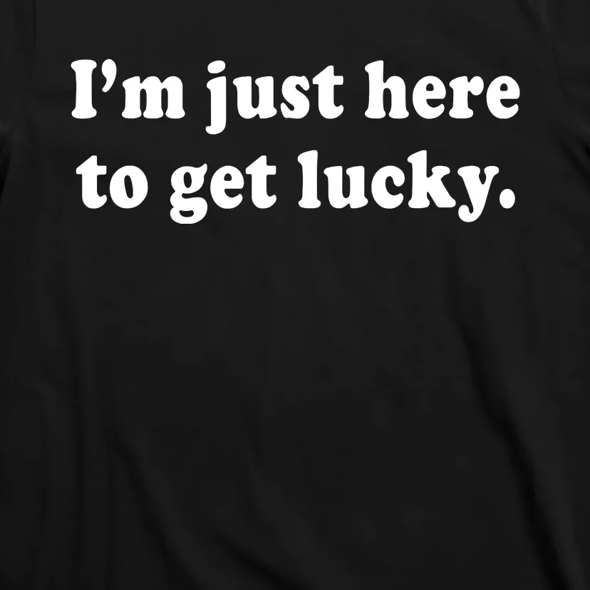 Im Just Here To Get Lucky Funny St Patricks Day T-Shirt