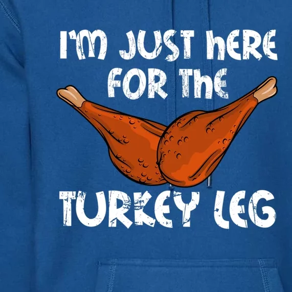 Im Just Here For The Turkey Leg Funny Thanksgiving Dinner Great Gift Premium Hoodie