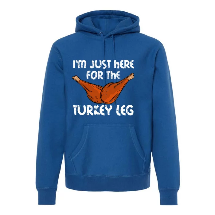 Im Just Here For The Turkey Leg Funny Thanksgiving Dinner Great Gift Premium Hoodie