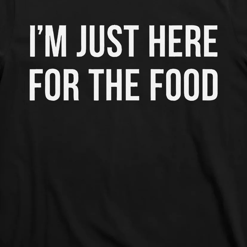 IM Just Here For The Food T-Shirt