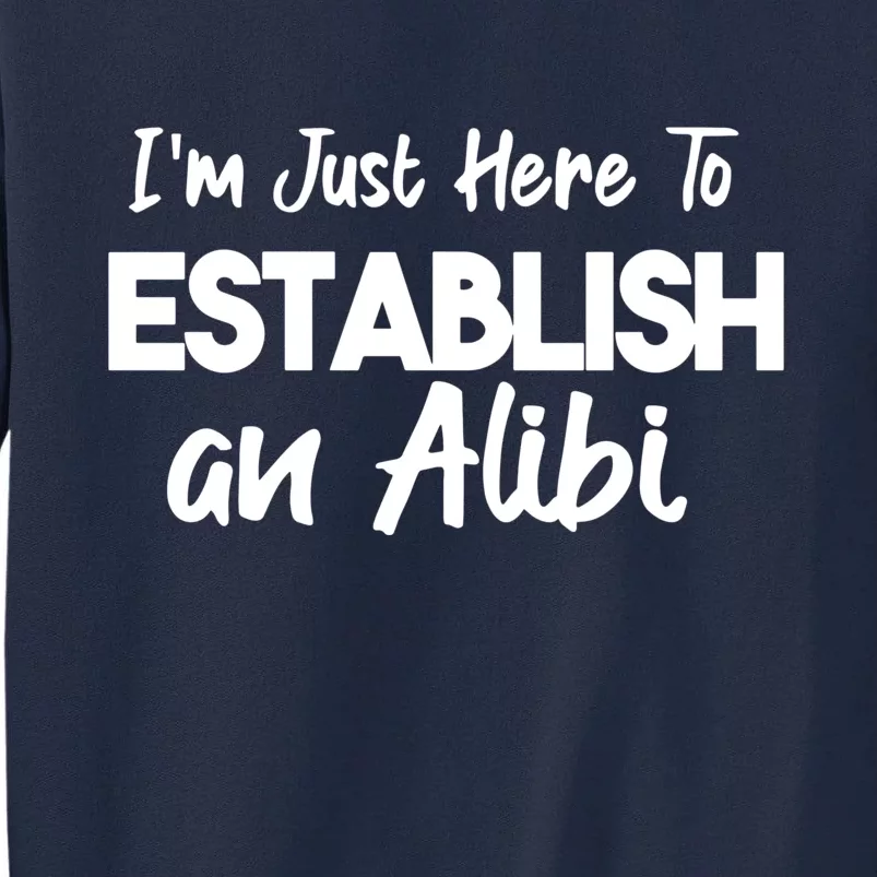 I’m Just Here To Establish An Alibi Tall Sweatshirt