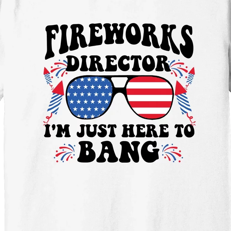 Im Just Here To Bang Fireworks Director 4th Of July Premium T-Shirt