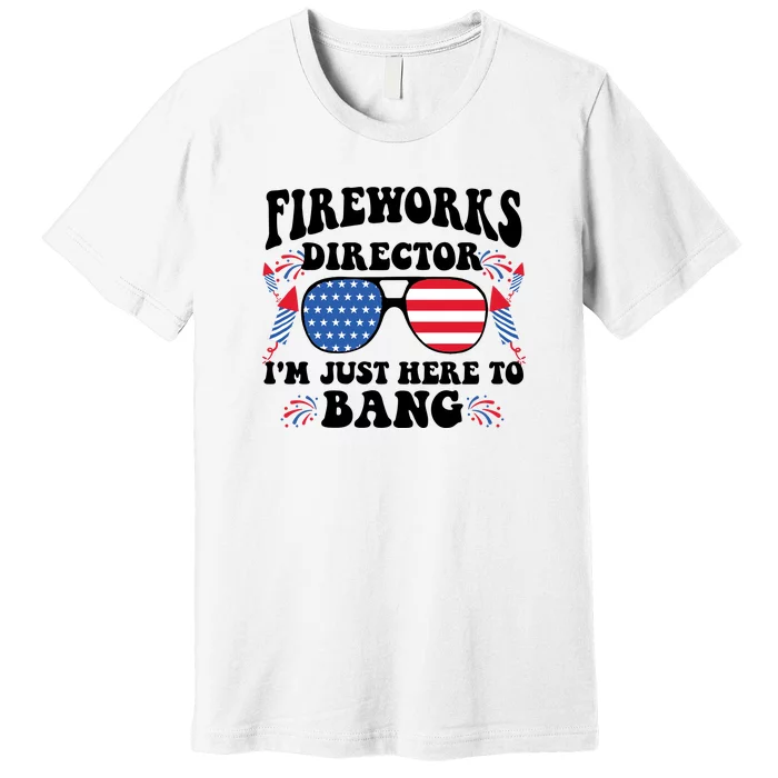 Im Just Here To Bang Fireworks Director 4th Of July Premium T-Shirt