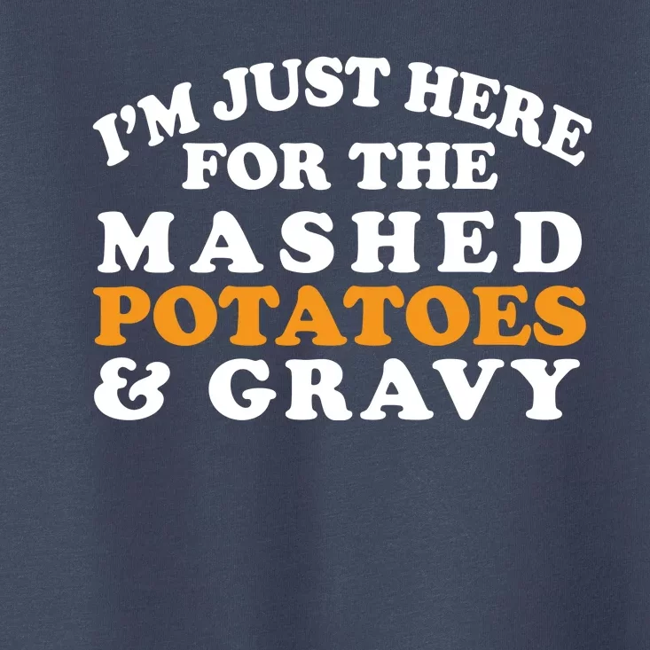 I'm Just Here For The Mashed Potatoes And Gravy Toddler T-Shirt