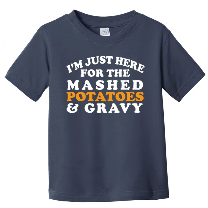 I'm Just Here For The Mashed Potatoes And Gravy Toddler T-Shirt