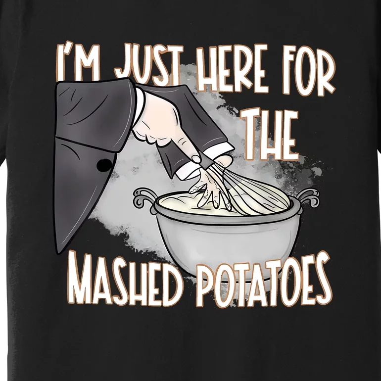 IM Just Here For The Mashed Potatoes Premium T-Shirt