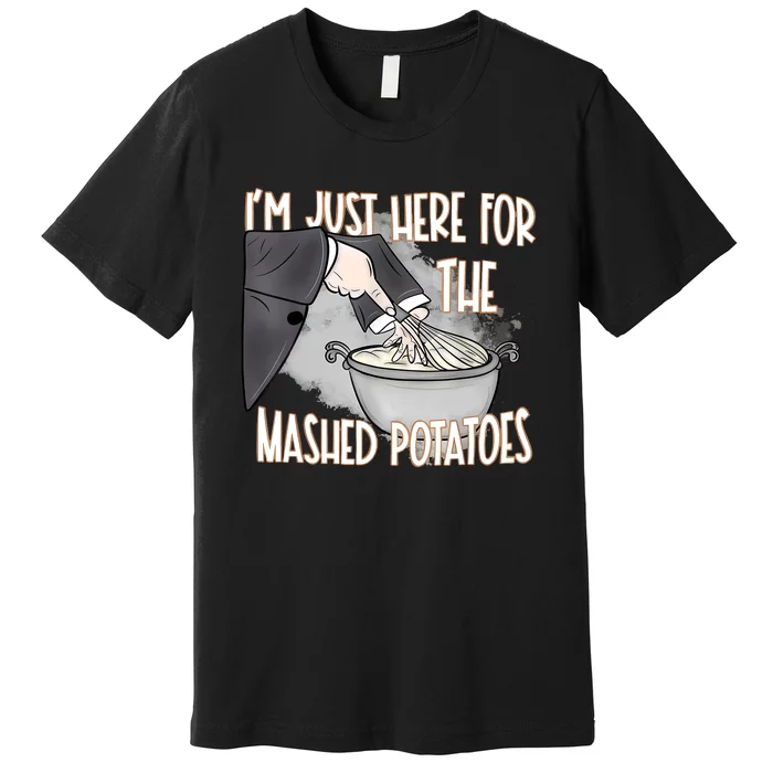 IM Just Here For The Mashed Potatoes Premium T-Shirt