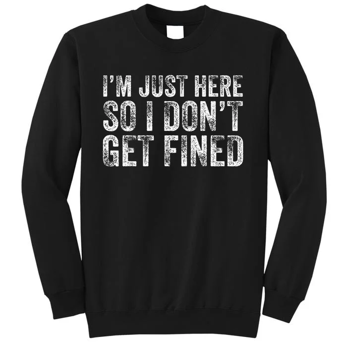 IM Just Here So I DonT Get Fined Funny Saying Humor Tall Sweatshirt