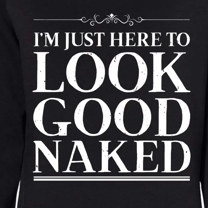 I'm Just Here To Look Good Naked Funny Humor Womens California Wash Sweatshirt