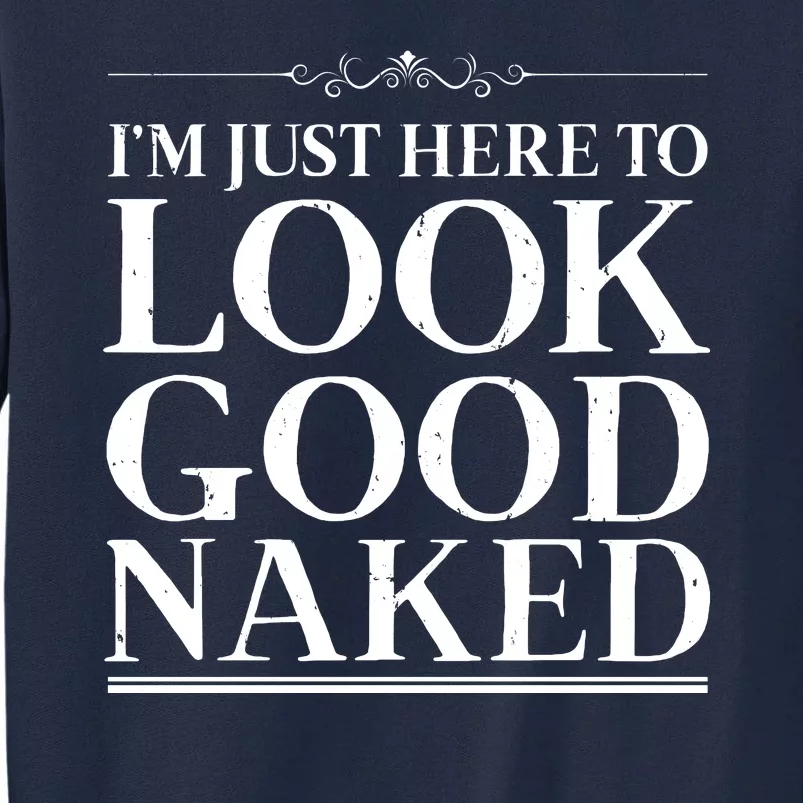 I'm Just Here To Look Good Naked Funny Humor Tall Sweatshirt