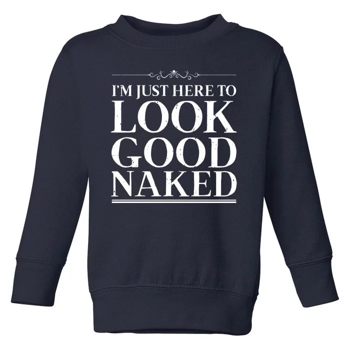 I'm Just Here To Look Good Naked Funny Humor Toddler Sweatshirt