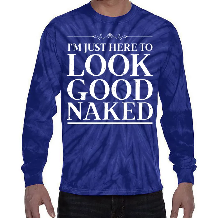 I'm Just Here To Look Good Naked Funny Humor Tie-Dye Long Sleeve Shirt