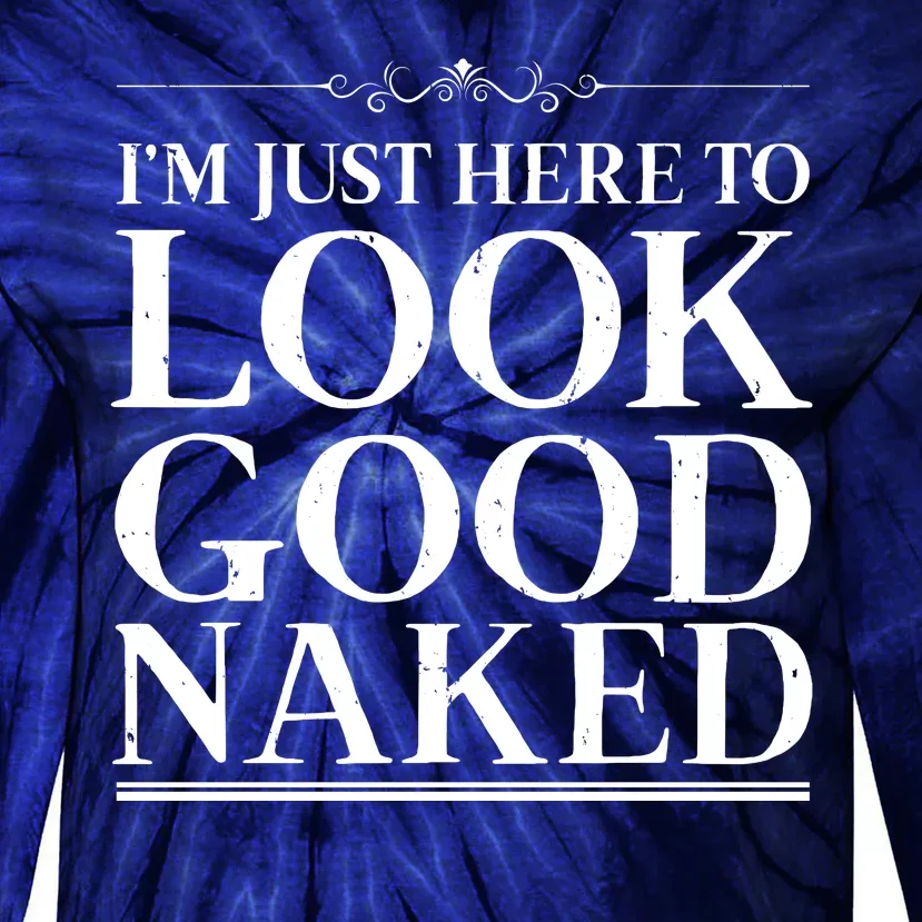 I'm Just Here To Look Good Naked Funny Humor Tie-Dye Long Sleeve Shirt