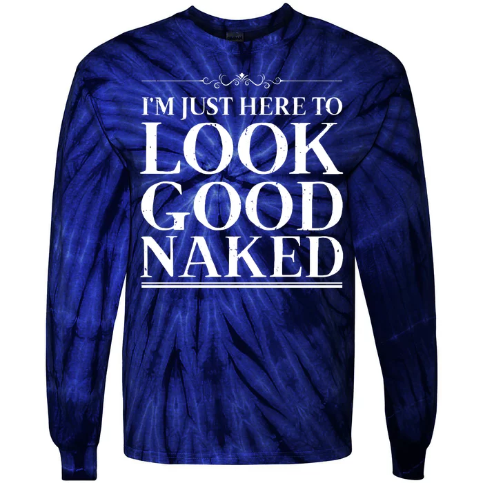 I'm Just Here To Look Good Naked Funny Humor Tie-Dye Long Sleeve Shirt