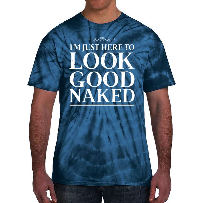 I'm Just Here To Look Good Naked Funny Humor Tie-Dye T-Shirt