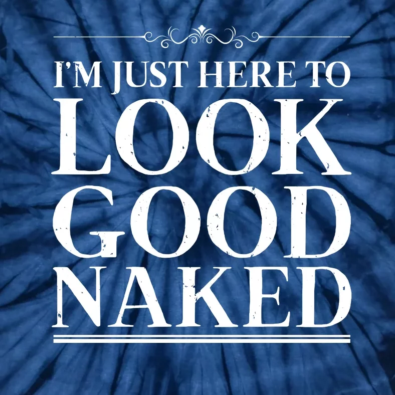 I'm Just Here To Look Good Naked Funny Humor Tie-Dye T-Shirt