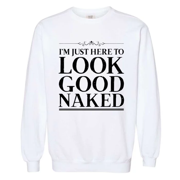 I'm Just Here To Look Good Naked Funny Humor Garment-Dyed Sweatshirt