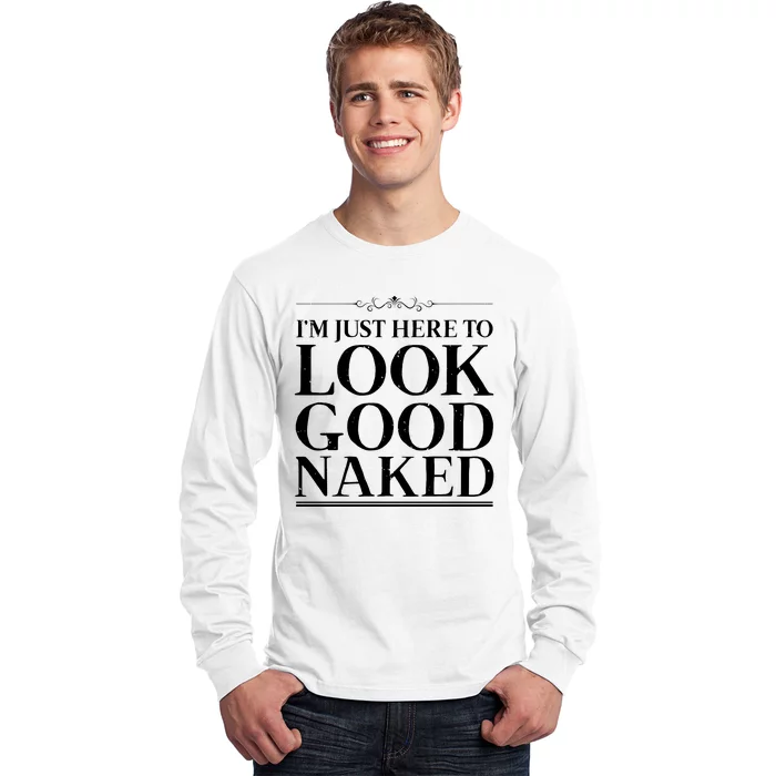 I'm Just Here To Look Good Naked Funny Humor Long Sleeve Shirt