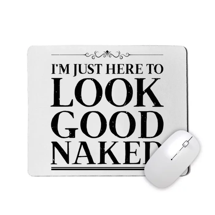 I'm Just Here To Look Good Naked Funny Humor Mousepad