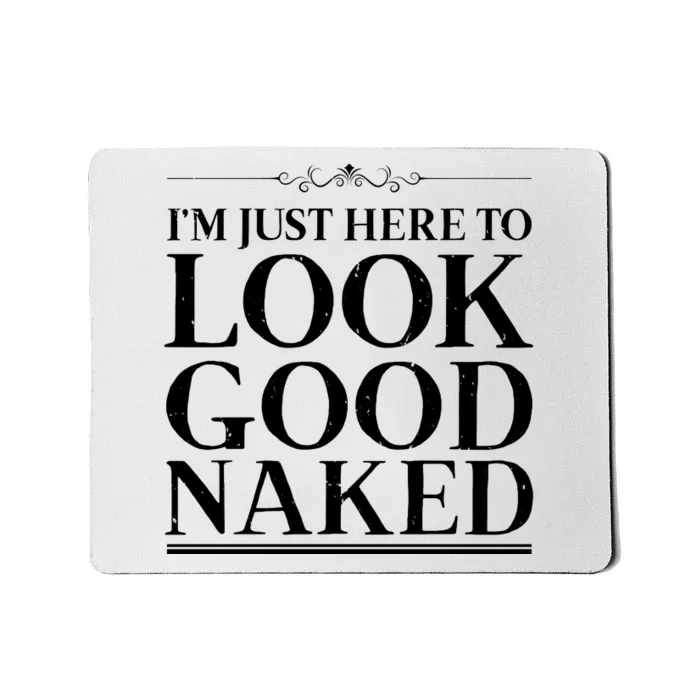 I'm Just Here To Look Good Naked Funny Humor Mousepad