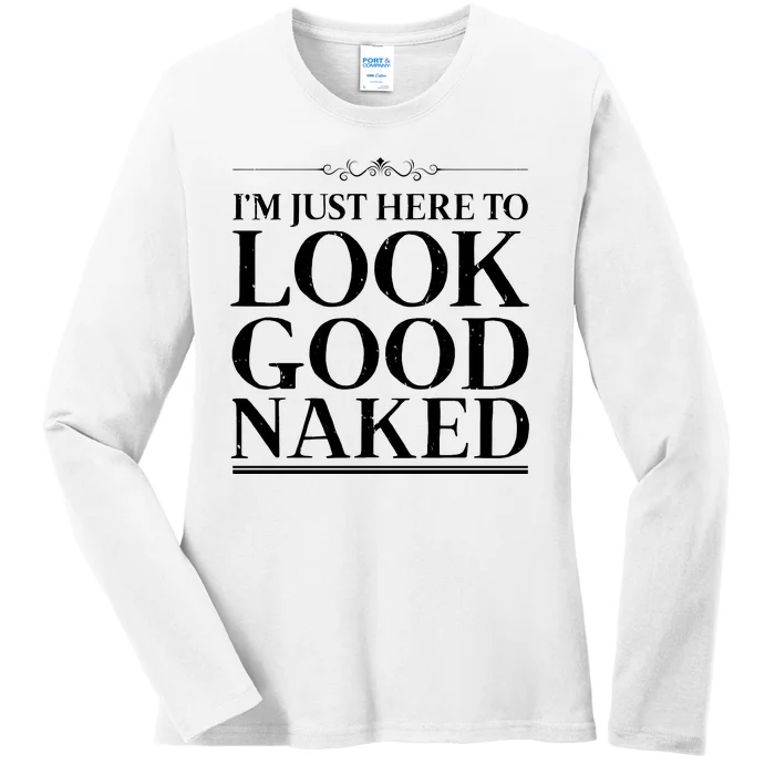 I'm Just Here To Look Good Naked Funny Humor Ladies Long Sleeve Shirt