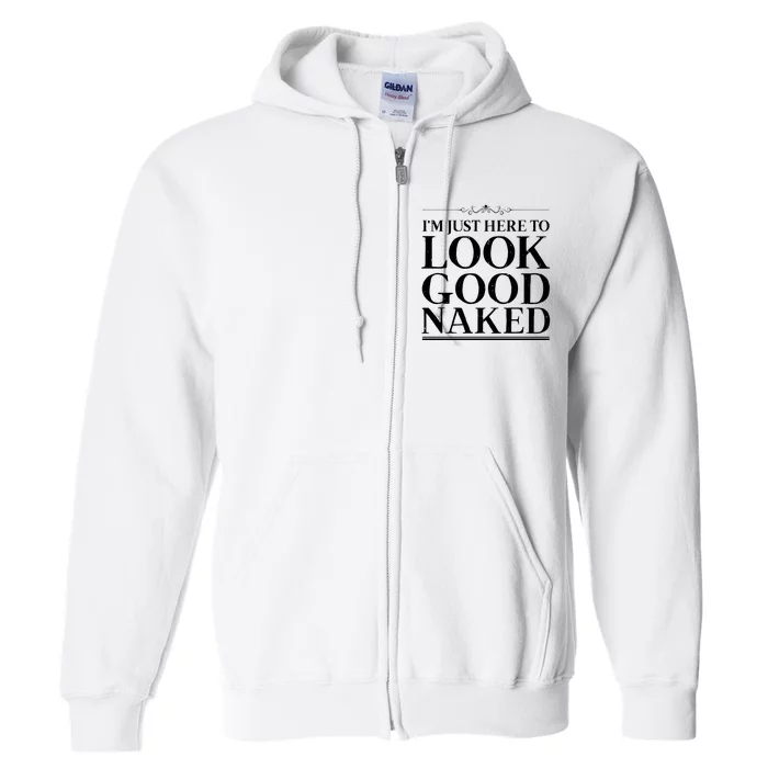 I'm Just Here To Look Good Naked Funny Humor Full Zip Hoodie