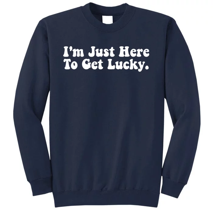 IM Just Here To Get Lucky Funny St. PatrickS Day Tall Sweatshirt