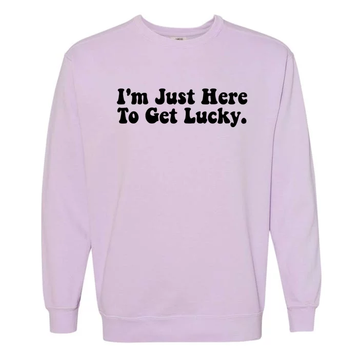 IM Just Here To Get Lucky Funny St. PatrickS Day Garment-Dyed Sweatshirt