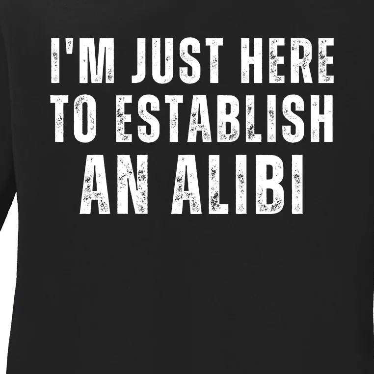 Im Just Here To Establish An Alibi Funny Ladies Long Sleeve Shirt