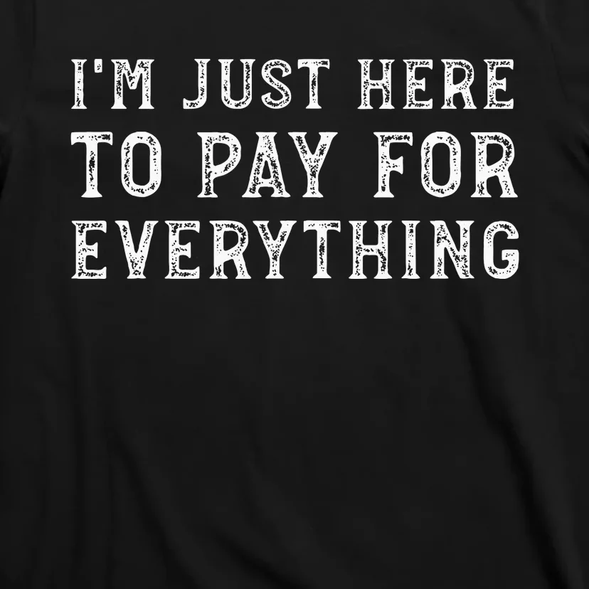 IM Just Here To Pay For Everything Funny Mom Dad T-Shirt