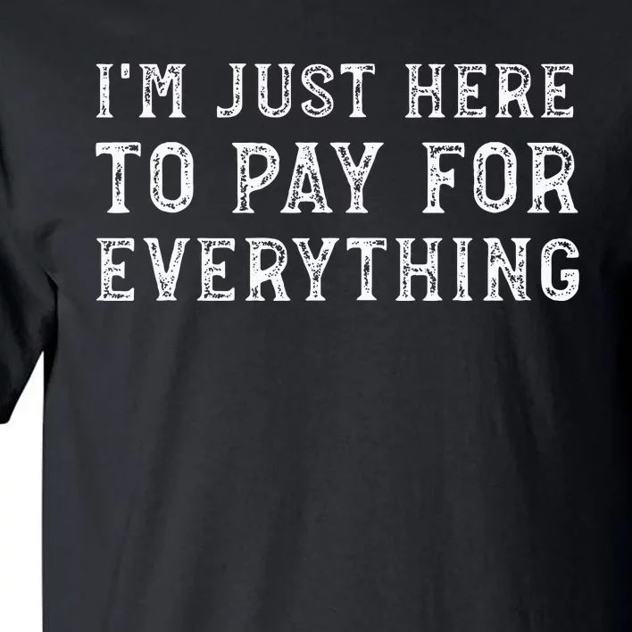 IM Just Here To Pay For Everything Funny Mom Dad Tall T-Shirt