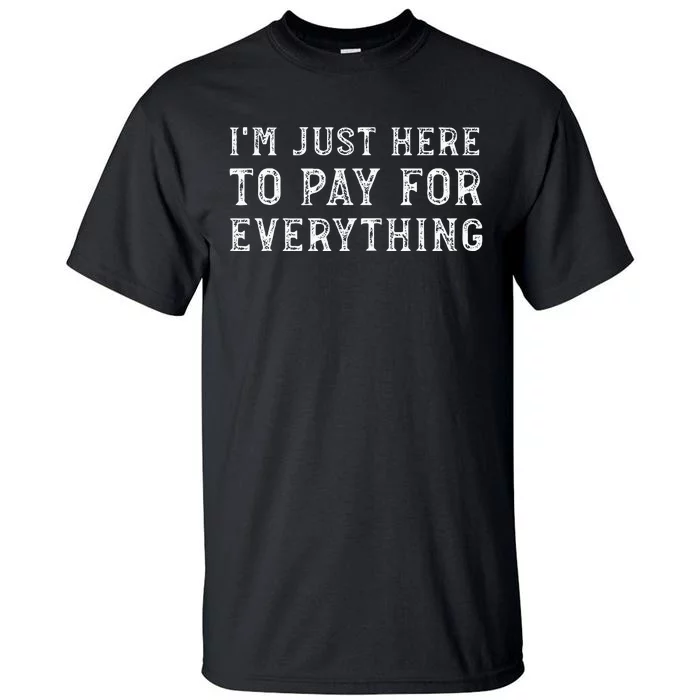 IM Just Here To Pay For Everything Funny Mom Dad Tall T-Shirt