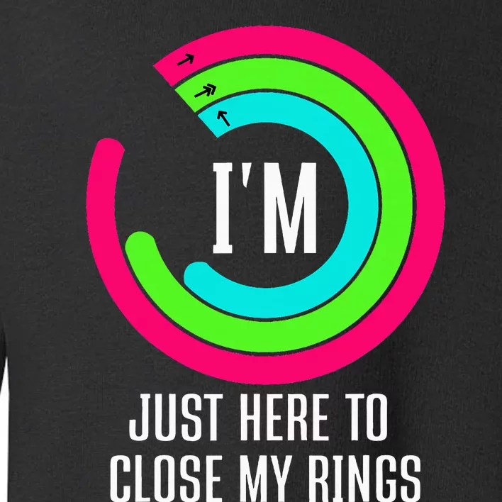 IM Just Here To Close My Rings Toddler Sweatshirt